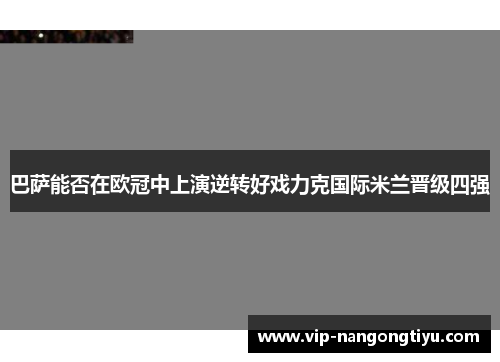 巴萨能否在欧冠中上演逆转好戏力克国际米兰晋级四强