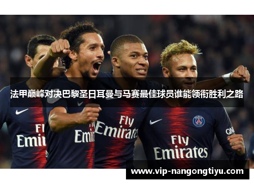 法甲巅峰对决巴黎圣日耳曼与马赛最佳球员谁能领衔胜利之路