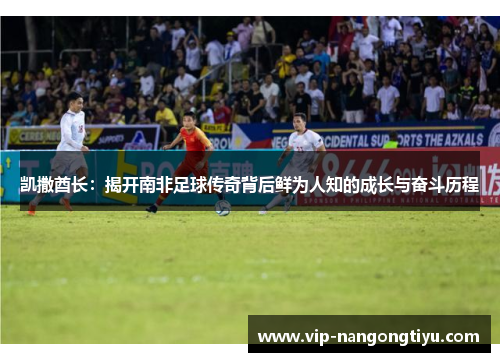 凯撒酋长：揭开南非足球传奇背后鲜为人知的成长与奋斗历程
