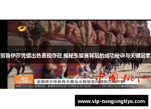 努鲁伊莎凭借出色表现夺冠 揭秘东盟赛背后的成功秘诀与关键因素
