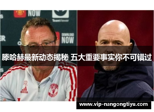滕哈赫最新动态揭秘 五大重要事实你不可错过