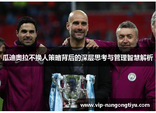 瓜迪奥拉不换人策略背后的深层思考与管理智慧解析