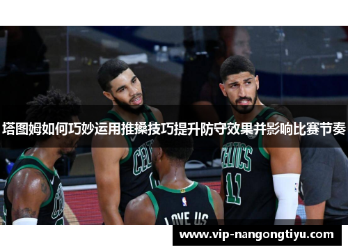 塔图姆如何巧妙运用推搡技巧提升防守效果并影响比赛节奏