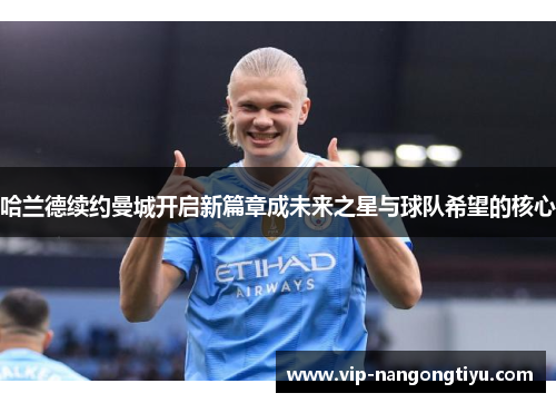 哈兰德续约曼城开启新篇章成未来之星与球队希望的核心