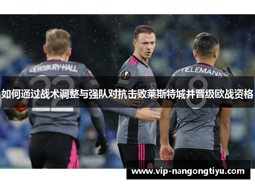 如何通过战术调整与强队对抗击败莱斯特城并晋级欧战资格
