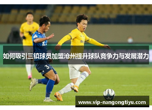 如何吸引三镇球员加盟沧州提升球队竞争力与发展潜力