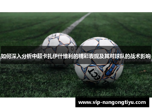 如何深入分析中超卡扎伊什维利的精彩表现及其对球队的战术影响