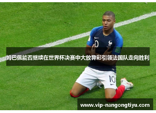 姆巴佩能否继续在世界杯决赛中大放异彩引领法国队走向胜利