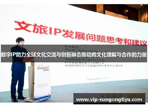 数字IP助力全球文化交流与创新融合推动跨文化理解与合作的力量