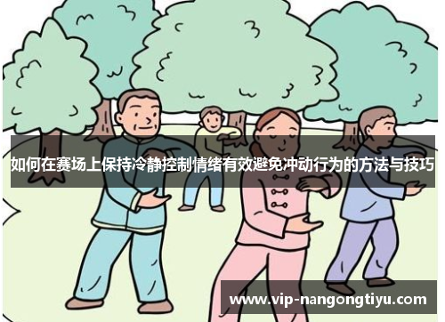 如何在赛场上保持冷静控制情绪有效避免冲动行为的方法与技巧