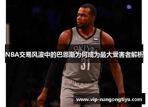NBA交易风波中的巴恩斯为何成为最大受害者解析