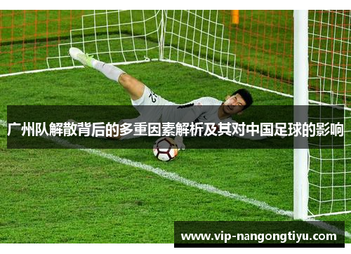 广州队解散背后的多重因素解析及其对中国足球的影响