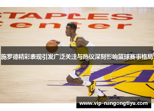 施罗德精彩表现引发广泛关注与热议深刻影响篮球赛事格局