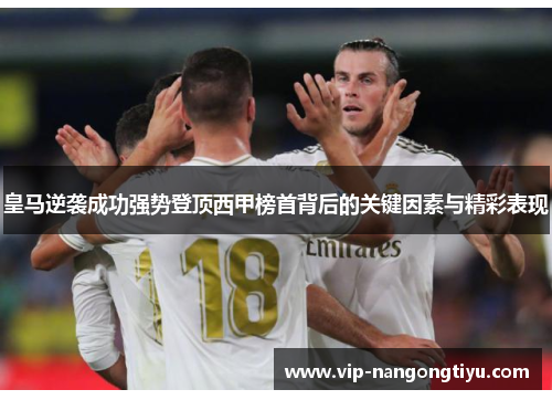 皇马逆袭成功强势登顶西甲榜首背后的关键因素与精彩表现