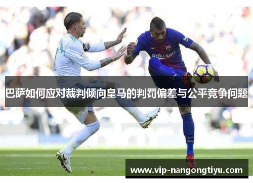 巴萨如何应对裁判倾向皇马的判罚偏差与公平竞争问题