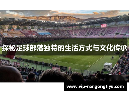探秘足球部落独特的生活方式与文化传承