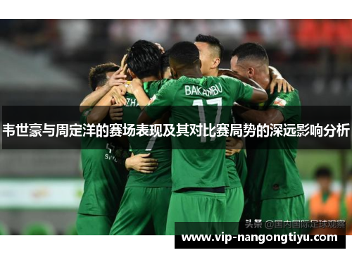 韦世豪与周定洋的赛场表现及其对比赛局势的深远影响分析