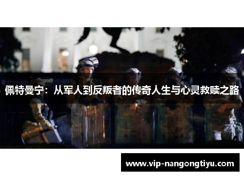 佩特曼宁：从军人到反叛者的传奇人生与心灵救赎之路